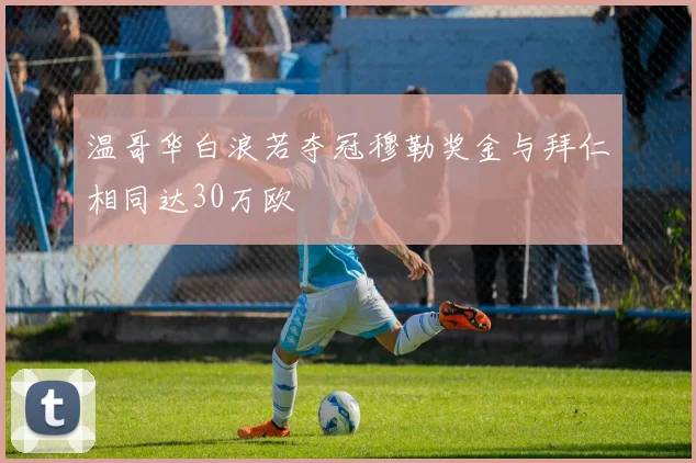 温哥华白浪若夺冠穆勒奖金与拜仁相同达30万欧