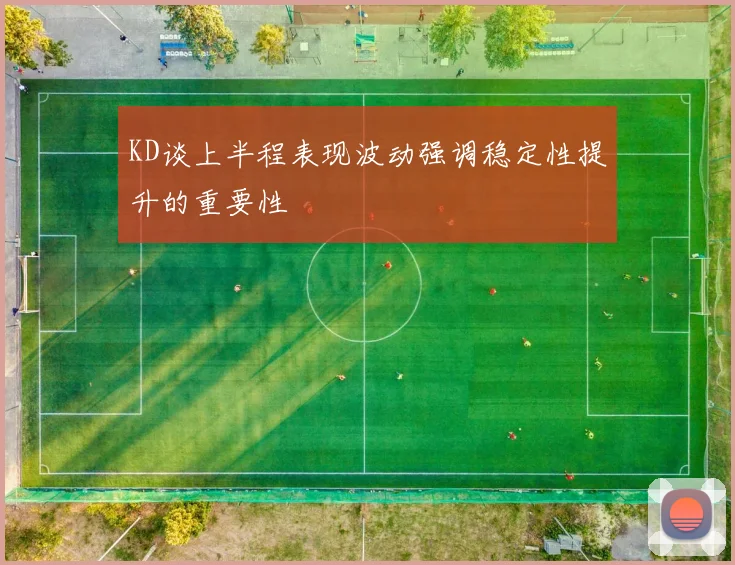 KD谈上半程表现波动强调稳定性提升的重要性