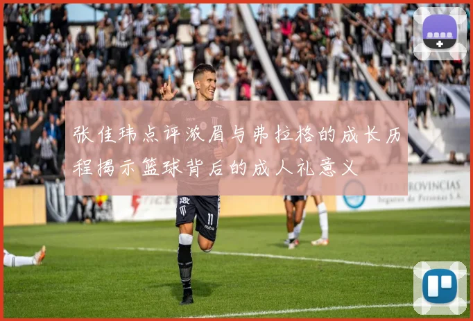 张佳玮点评浓眉与弗拉格的成长历程揭示篮球背后的成人礼意义