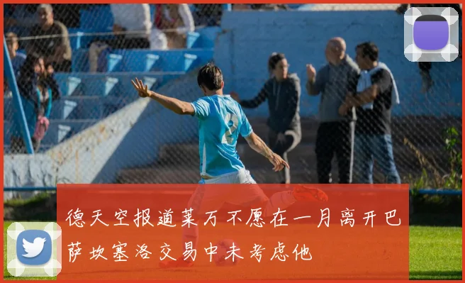 德天空报道莱万不愿在一月离开巴萨坎塞洛交易中未考虑他