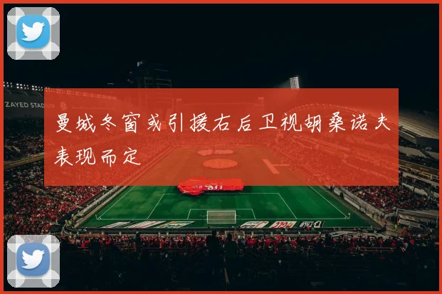 曼城冬窗或引援右后卫视胡桑诺夫表现而定