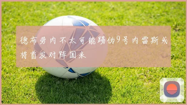 德布劳内不太可能踢伪9号内雷斯或将首发对阵国米