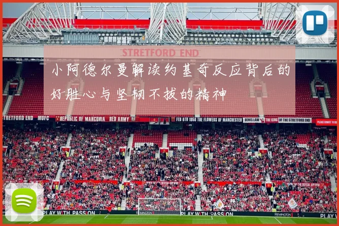 小阿德尔曼解读约基奇反应背后的好胜心与坚韧不拔的精神