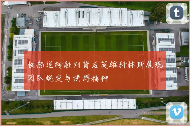 快船逆转胜利背后英雄科林斯展现团队蜕变与拼搏精神
