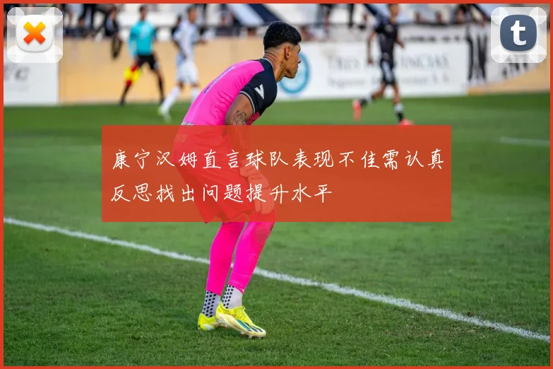 康宁汉姆直言球队表现不佳需认真反思找出问题提升水平