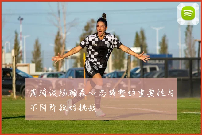 周琦谈杨瀚森心态调整的重要性与不同阶段的挑战