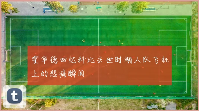 霍华德回忆科比去世时湖人队飞机上的悲痛瞬间