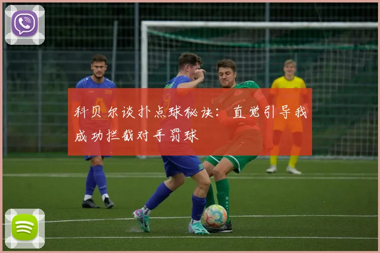 科贝尔谈扑点球秘诀：直觉引导我成功拦截对手罚球