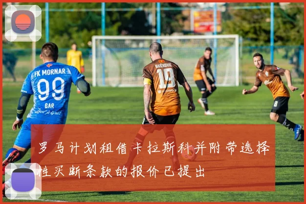罗马计划租借卡拉斯科并附带选择性买断条款的报价已提出